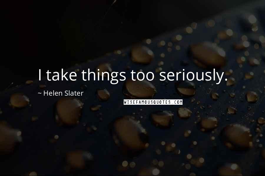 Helen Slater Quotes: I take things too seriously.