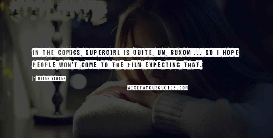 Helen Slater Quotes: In the comics, Supergirl is quite, um, buxom ... so I hope people won't come to the film expecting that.