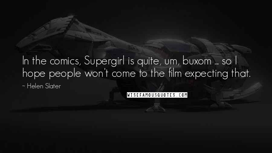 Helen Slater Quotes: In the comics, Supergirl is quite, um, buxom ... so I hope people won't come to the film expecting that.