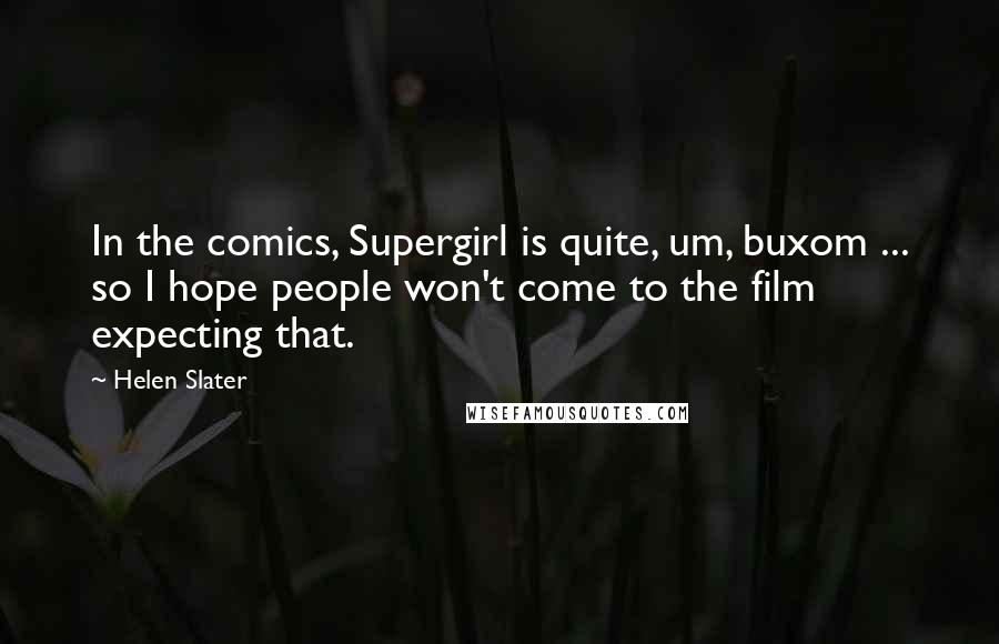 Helen Slater Quotes: In the comics, Supergirl is quite, um, buxom ... so I hope people won't come to the film expecting that.