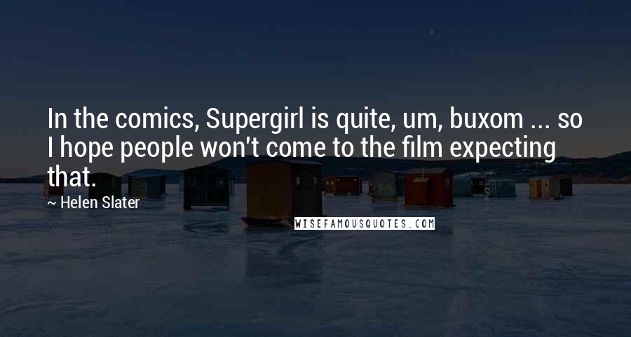 Helen Slater Quotes: In the comics, Supergirl is quite, um, buxom ... so I hope people won't come to the film expecting that.