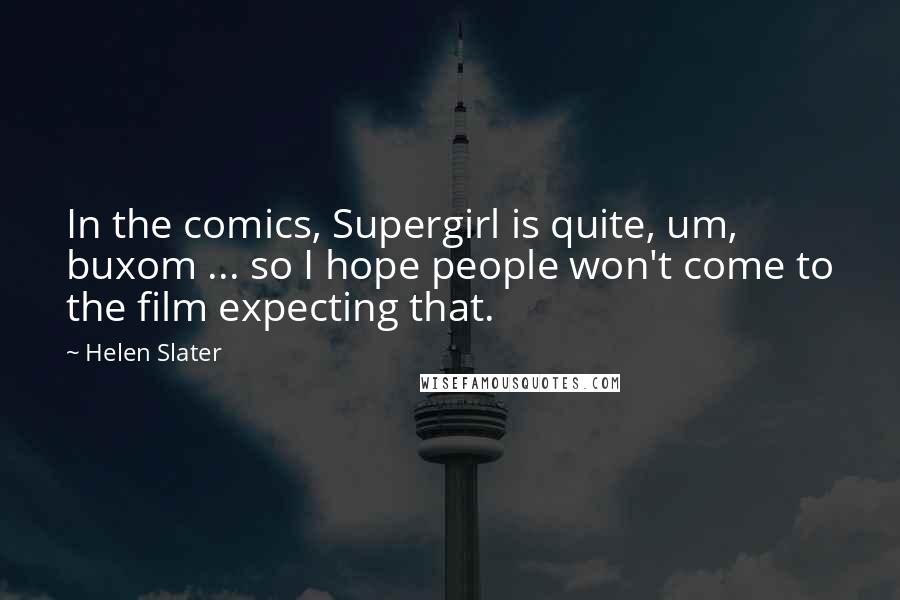 Helen Slater Quotes: In the comics, Supergirl is quite, um, buxom ... so I hope people won't come to the film expecting that.