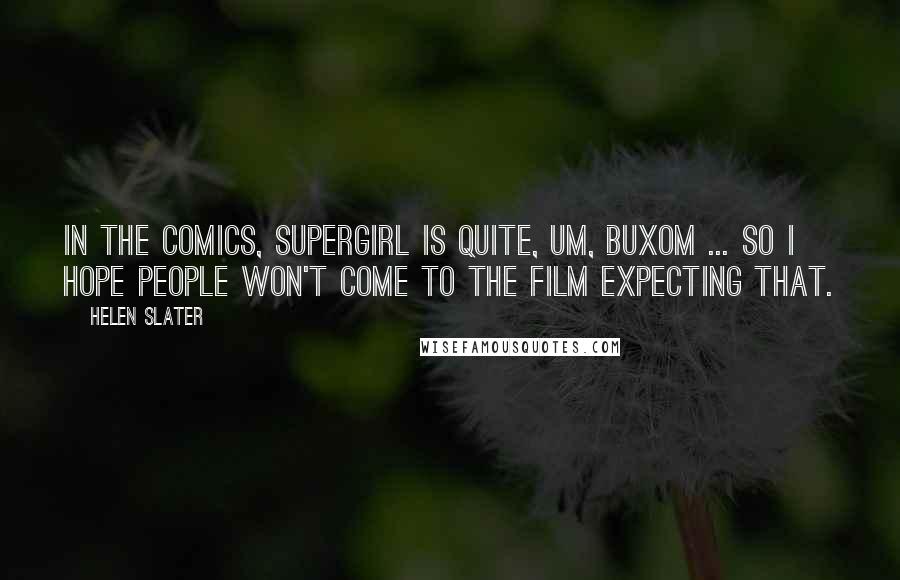 Helen Slater Quotes: In the comics, Supergirl is quite, um, buxom ... so I hope people won't come to the film expecting that.