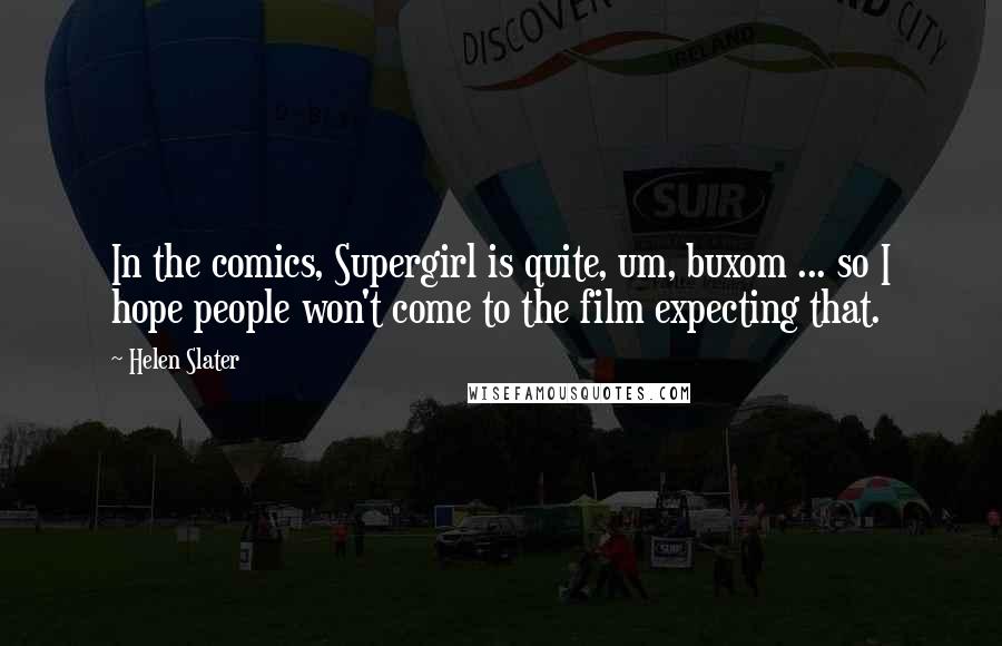 Helen Slater Quotes: In the comics, Supergirl is quite, um, buxom ... so I hope people won't come to the film expecting that.