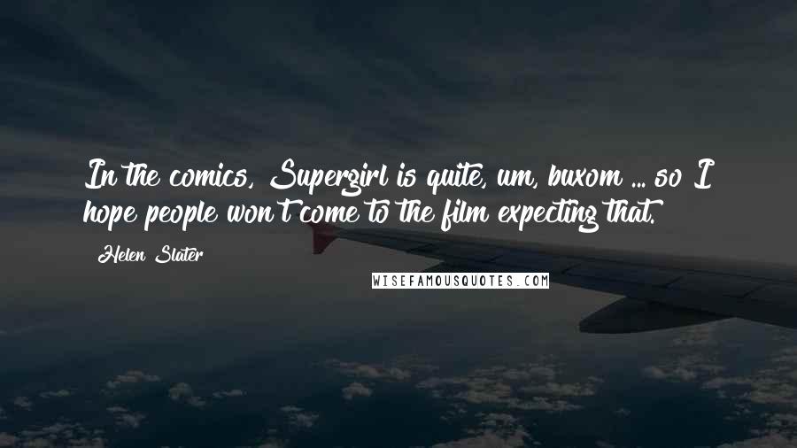 Helen Slater Quotes: In the comics, Supergirl is quite, um, buxom ... so I hope people won't come to the film expecting that.