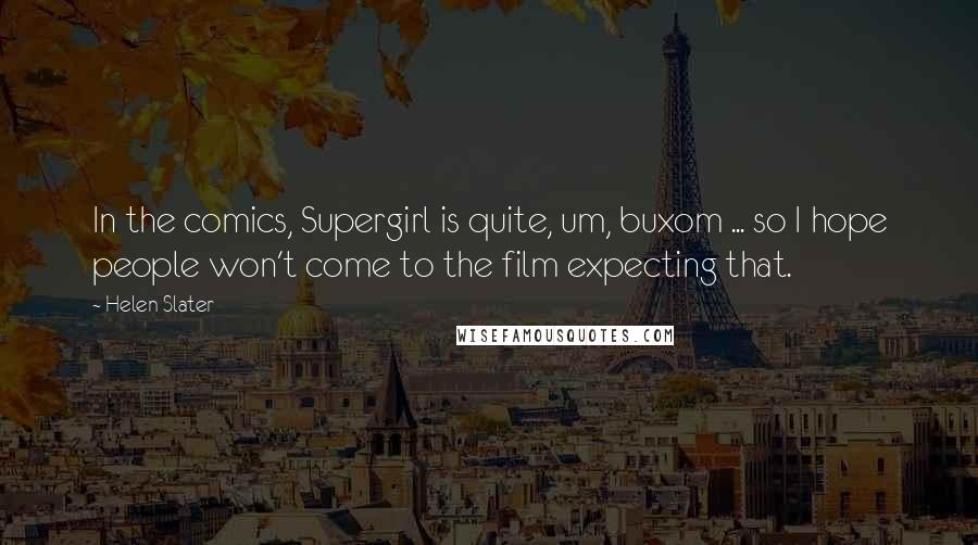 Helen Slater Quotes: In the comics, Supergirl is quite, um, buxom ... so I hope people won't come to the film expecting that.