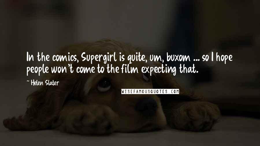 Helen Slater Quotes: In the comics, Supergirl is quite, um, buxom ... so I hope people won't come to the film expecting that.