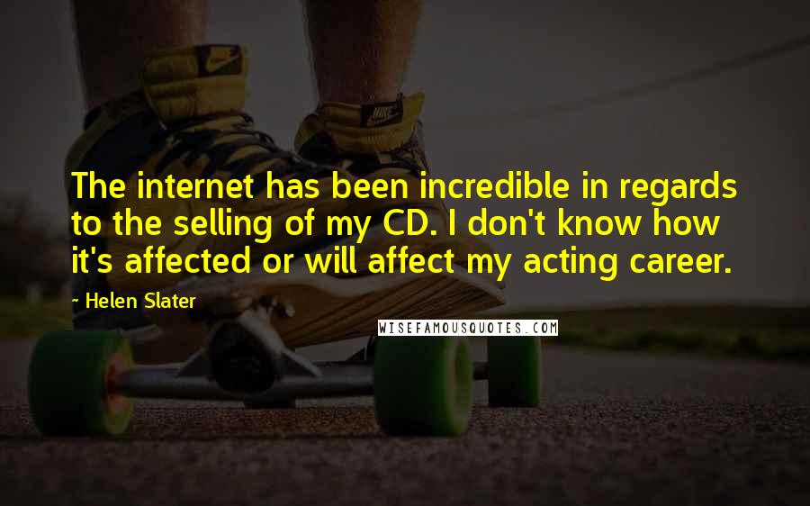 Helen Slater Quotes: The internet has been incredible in regards to the selling of my CD. I don't know how it's affected or will affect my acting career.