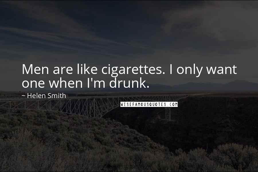 Helen Smith Quotes: Men are like cigarettes. I only want one when I'm drunk.