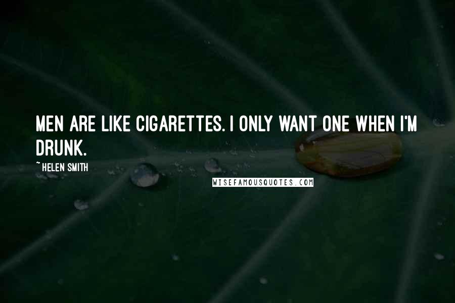 Helen Smith Quotes: Men are like cigarettes. I only want one when I'm drunk.