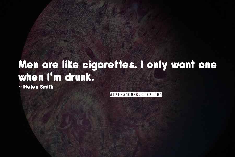 Helen Smith Quotes: Men are like cigarettes. I only want one when I'm drunk.