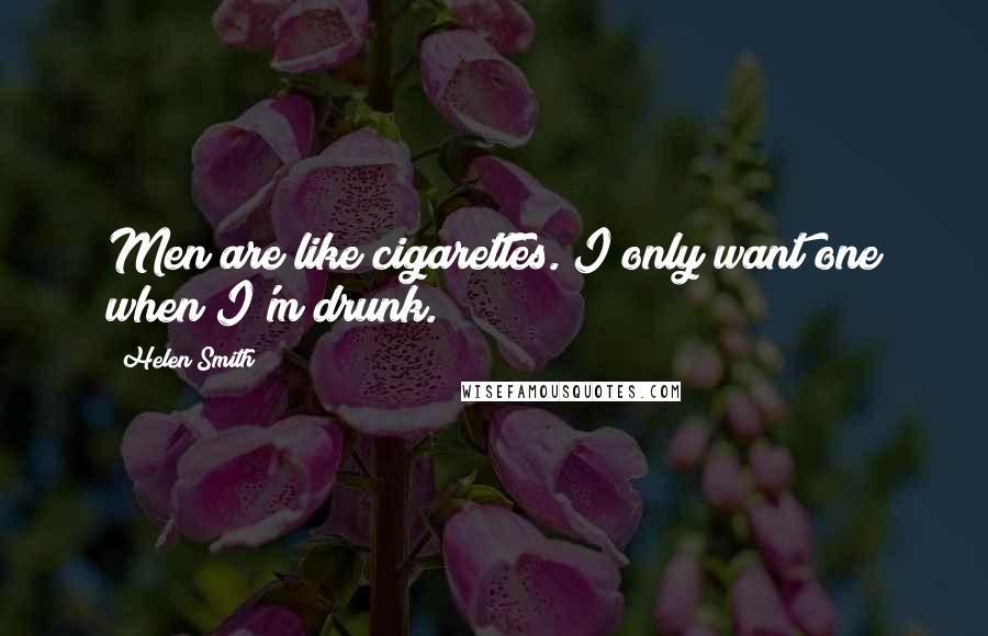 Helen Smith Quotes: Men are like cigarettes. I only want one when I'm drunk.