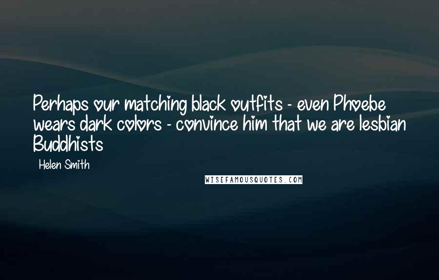 Helen Smith Quotes: Perhaps our matching black outfits - even Phoebe wears dark colors - convince him that we are lesbian Buddhists