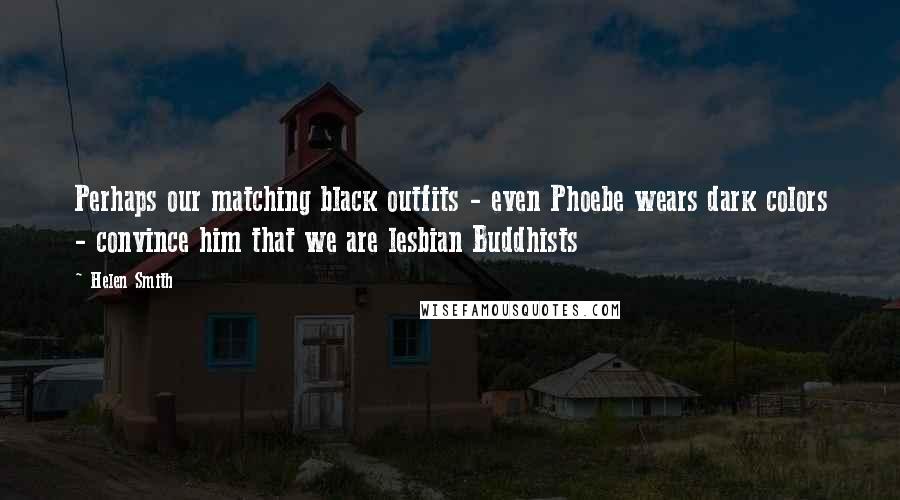 Helen Smith Quotes: Perhaps our matching black outfits - even Phoebe wears dark colors - convince him that we are lesbian Buddhists