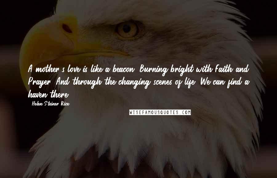Helen Steiner Rice Quotes: A mother's love is like a beacon, Burning bright with Faith and Prayer, And through the changing scenes of life, We can find a haven there ...
