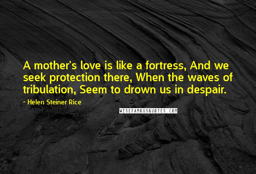 Helen Steiner Rice Quotes: A mother's love is like a fortress, And we seek protection there, When the waves of tribulation, Seem to drown us in despair.