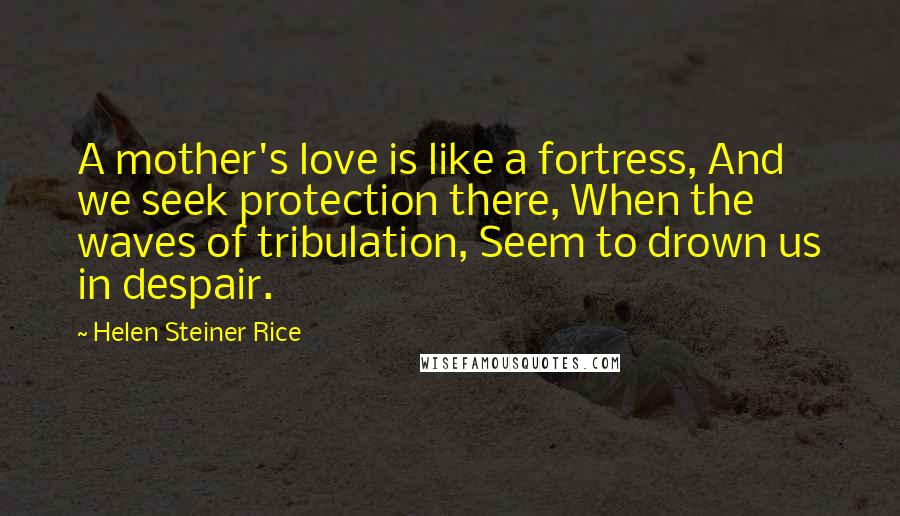 Helen Steiner Rice Quotes: A mother's love is like a fortress, And we seek protection there, When the waves of tribulation, Seem to drown us in despair.