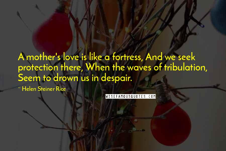 Helen Steiner Rice Quotes: A mother's love is like a fortress, And we seek protection there, When the waves of tribulation, Seem to drown us in despair.