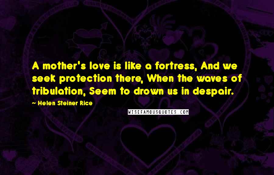 Helen Steiner Rice Quotes: A mother's love is like a fortress, And we seek protection there, When the waves of tribulation, Seem to drown us in despair.