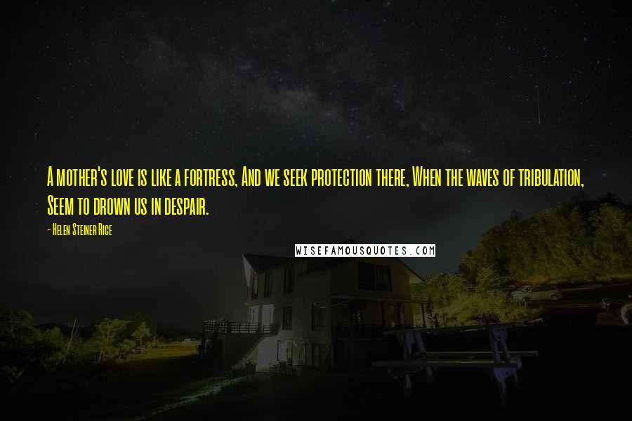 Helen Steiner Rice Quotes: A mother's love is like a fortress, And we seek protection there, When the waves of tribulation, Seem to drown us in despair.