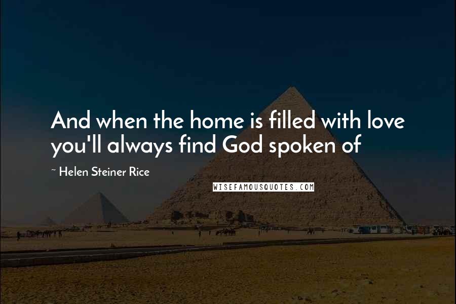 Helen Steiner Rice Quotes: And when the home is filled with love you'll always find God spoken of