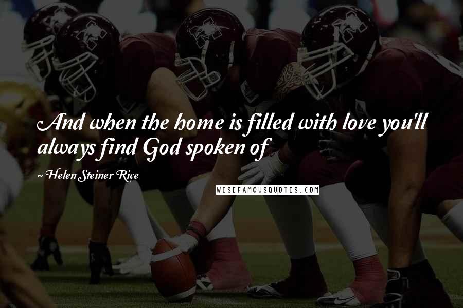 Helen Steiner Rice Quotes: And when the home is filled with love you'll always find God spoken of