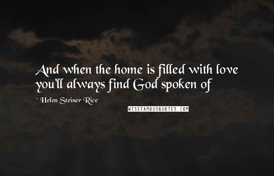 Helen Steiner Rice Quotes: And when the home is filled with love you'll always find God spoken of