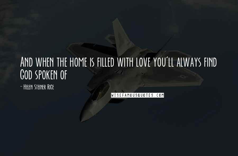 Helen Steiner Rice Quotes: And when the home is filled with love you'll always find God spoken of