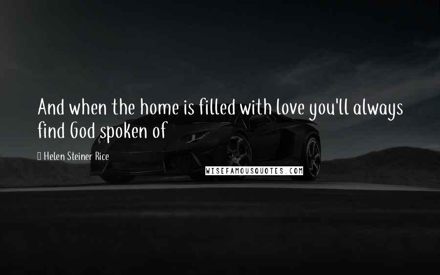 Helen Steiner Rice Quotes: And when the home is filled with love you'll always find God spoken of