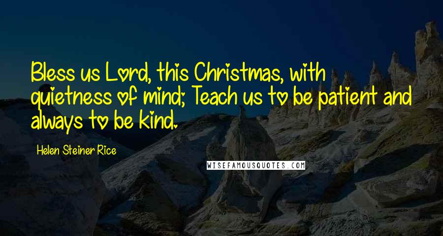 Helen Steiner Rice Quotes: Bless us Lord, this Christmas, with quietness of mind; Teach us to be patient and always to be kind.