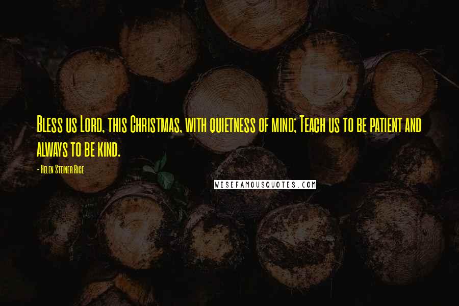 Helen Steiner Rice Quotes: Bless us Lord, this Christmas, with quietness of mind; Teach us to be patient and always to be kind.