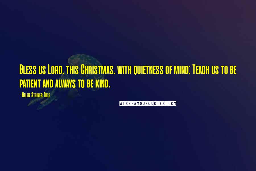 Helen Steiner Rice Quotes: Bless us Lord, this Christmas, with quietness of mind; Teach us to be patient and always to be kind.