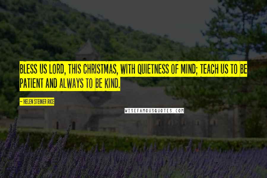 Helen Steiner Rice Quotes: Bless us Lord, this Christmas, with quietness of mind; Teach us to be patient and always to be kind.