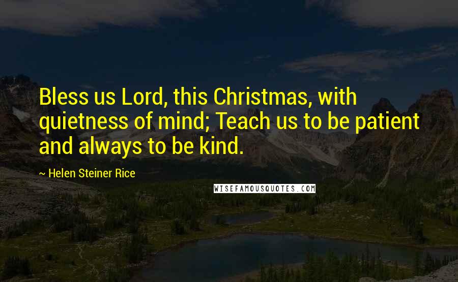 Helen Steiner Rice Quotes: Bless us Lord, this Christmas, with quietness of mind; Teach us to be patient and always to be kind.