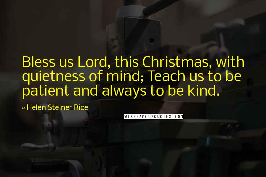 Helen Steiner Rice Quotes: Bless us Lord, this Christmas, with quietness of mind; Teach us to be patient and always to be kind.