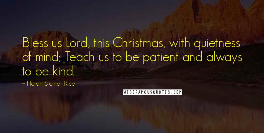 Helen Steiner Rice Quotes: Bless us Lord, this Christmas, with quietness of mind; Teach us to be patient and always to be kind.
