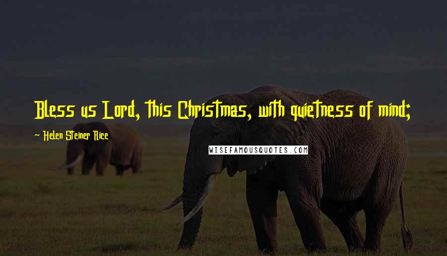 Helen Steiner Rice Quotes: Bless us Lord, this Christmas, with quietness of mind; Teach us to be patient and always to be kind.
