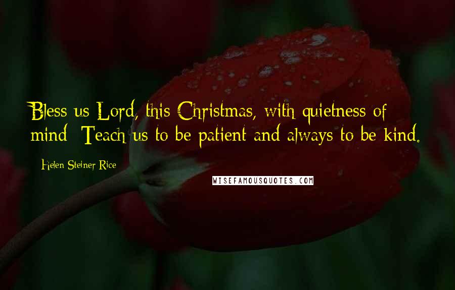 Helen Steiner Rice Quotes: Bless us Lord, this Christmas, with quietness of mind; Teach us to be patient and always to be kind.