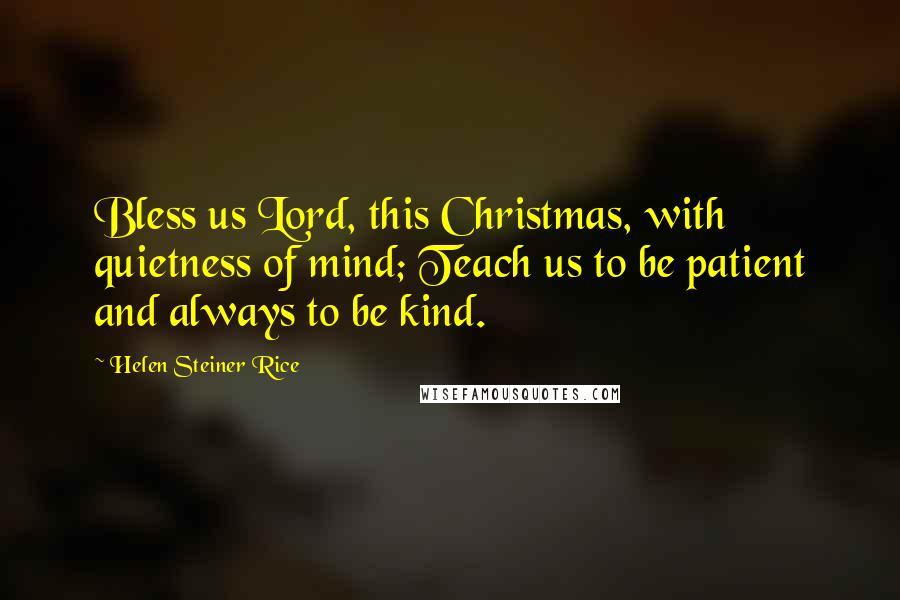 Helen Steiner Rice Quotes: Bless us Lord, this Christmas, with quietness of mind; Teach us to be patient and always to be kind.