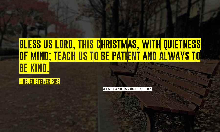 Helen Steiner Rice Quotes: Bless us Lord, this Christmas, with quietness of mind; Teach us to be patient and always to be kind.
