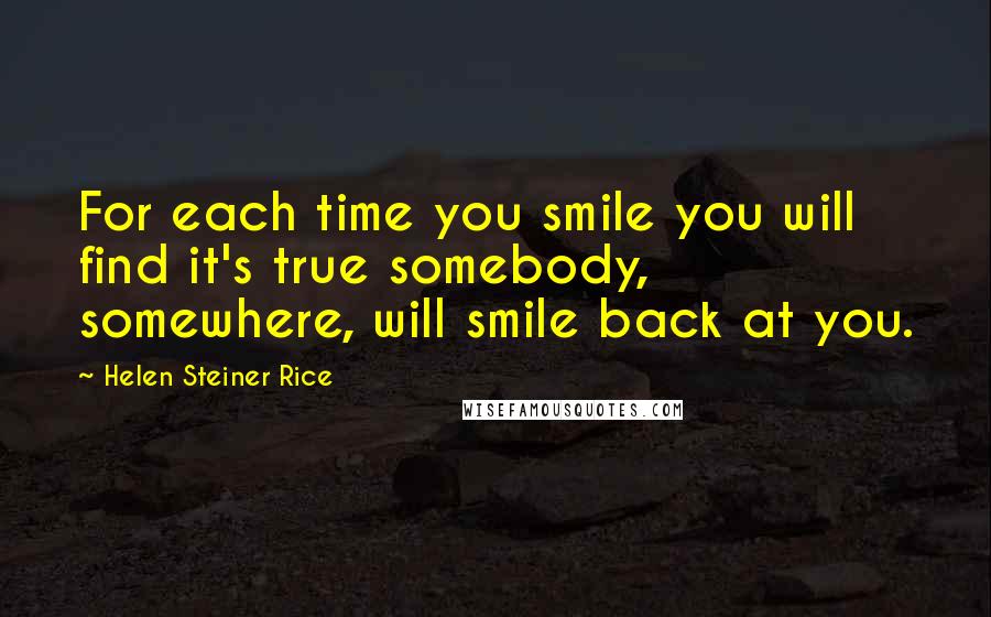 Helen Steiner Rice Quotes: For each time you smile you will find it's true somebody, somewhere, will smile back at you.