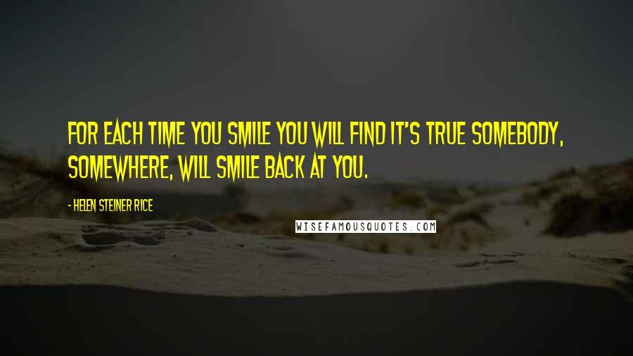 Helen Steiner Rice Quotes: For each time you smile you will find it's true somebody, somewhere, will smile back at you.