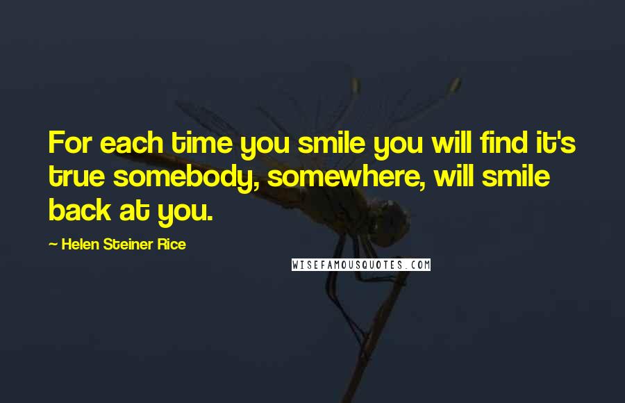 Helen Steiner Rice Quotes: For each time you smile you will find it's true somebody, somewhere, will smile back at you.