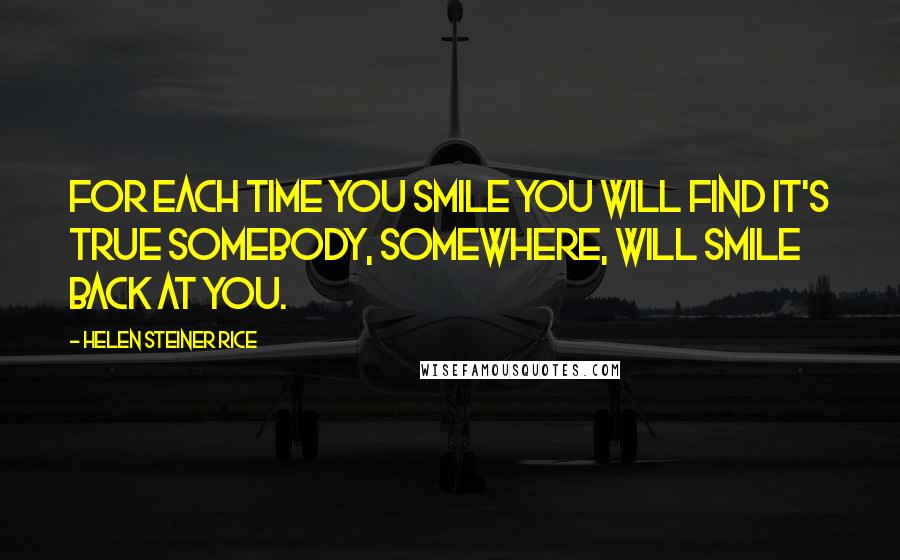 Helen Steiner Rice Quotes: For each time you smile you will find it's true somebody, somewhere, will smile back at you.