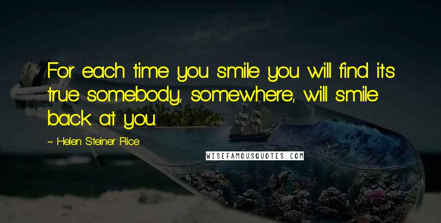 Helen Steiner Rice Quotes: For each time you smile you will find it's true somebody, somewhere, will smile back at you.