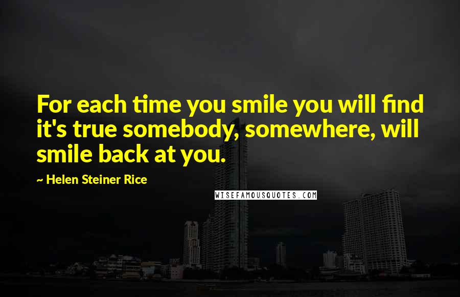 Helen Steiner Rice Quotes: For each time you smile you will find it's true somebody, somewhere, will smile back at you.