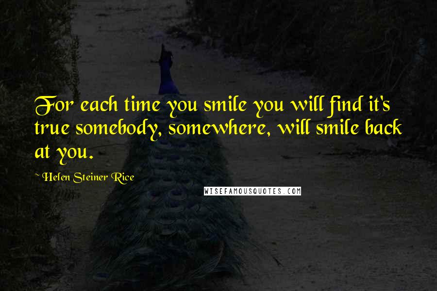 Helen Steiner Rice Quotes: For each time you smile you will find it's true somebody, somewhere, will smile back at you.