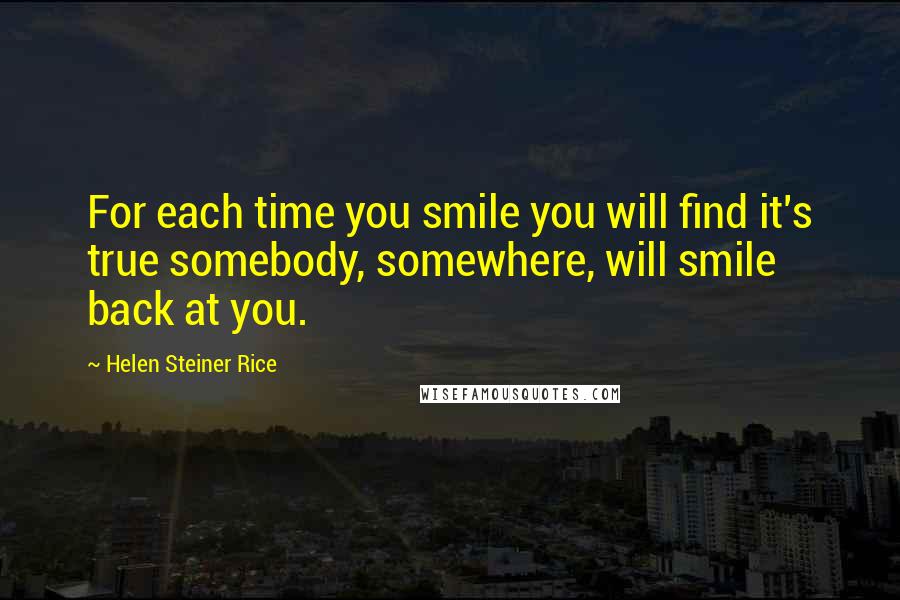 Helen Steiner Rice Quotes: For each time you smile you will find it's true somebody, somewhere, will smile back at you.