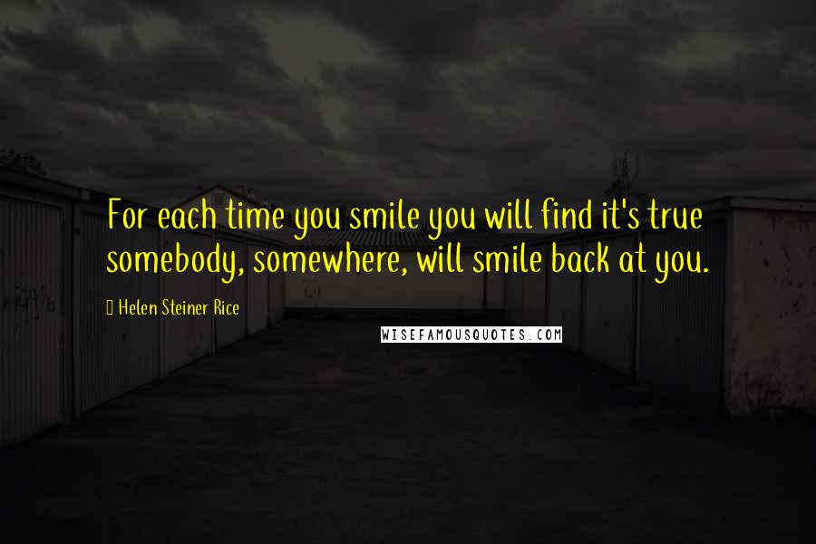 Helen Steiner Rice Quotes: For each time you smile you will find it's true somebody, somewhere, will smile back at you.