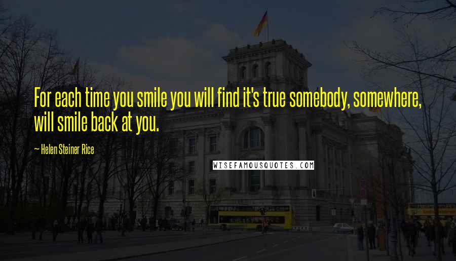 Helen Steiner Rice Quotes: For each time you smile you will find it's true somebody, somewhere, will smile back at you.